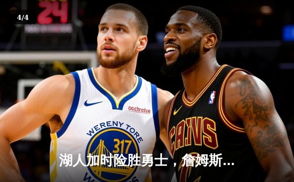 湖人加时险胜勇士，詹姆斯逆天三分锁定胜局 - 4