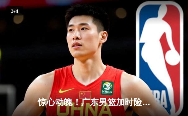 惊心动魄！广东男篮加时险胜辽宁，胡明轩32分献准绝杀 - 3