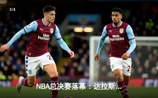 NBA总决赛落幕：达拉斯独行侠4-1击败波士顿凯尔特人，东契奇荣膺FMVP - 3