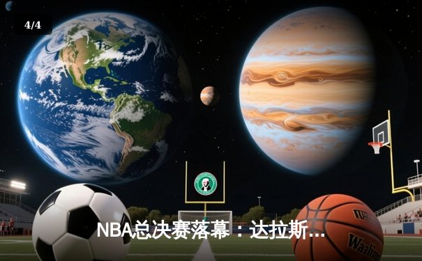 NBA总决赛落幕：达拉斯独行侠4-1击败波士顿凯尔特人，东契奇荣膺FMVP - 4