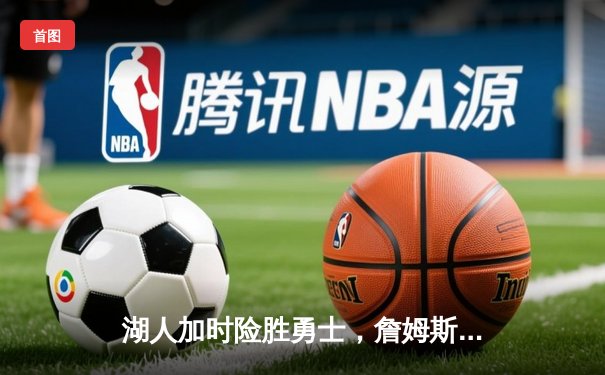 湖人加时险胜勇士，詹姆斯三双库里空砍40分，西部季后赛格局再起波澜