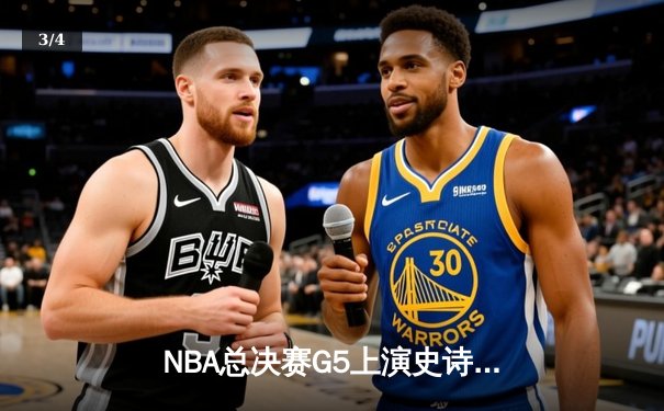 NBA总决赛G5上演史诗逆转，凯尔特人加时险胜勇士夺赛点 - 3