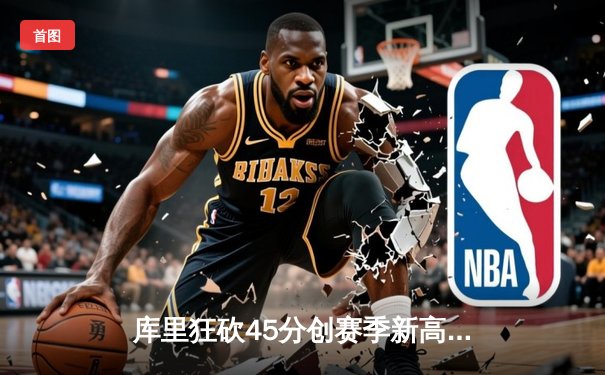 库里狂砍45分创赛季新高，勇士加时险胜凯尔特人，总决赛预演惊心动魄