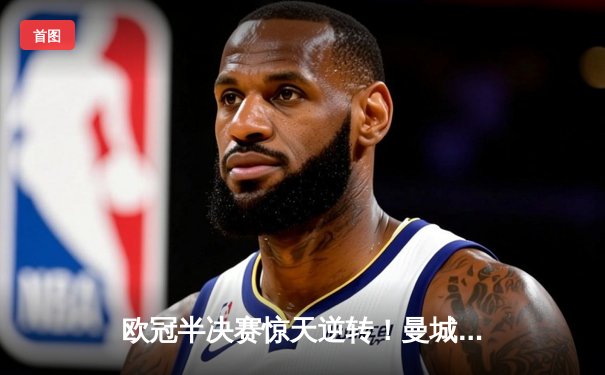 欧冠半决赛惊天逆转！曼城3-2绝杀皇马，德布劳内传射建功