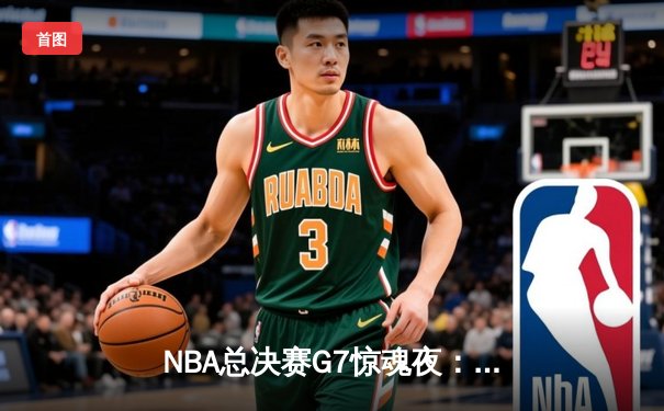 NBA总决赛G7惊魂夜：凯尔特人加时逆转勇士夺第18冠，塔图姆26+10+8封神