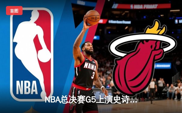 NBA总决赛G5上演史诗逆转，凯尔特人末节狂轰20-0攻势擒勇士