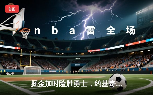 掘金加时险胜勇士，约基奇三双力压库里40分