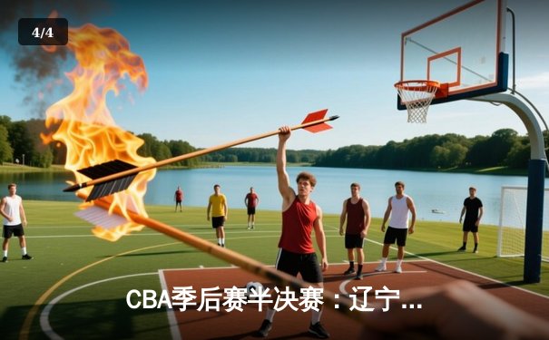 CBA季后赛半决赛：辽宁本钢加时险胜广东宏远，赵继伟砍下33分导演逆转 - 4
