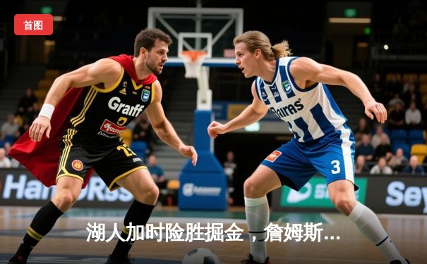 湖人加时险胜掘金，詹姆斯三双率队夺赛点