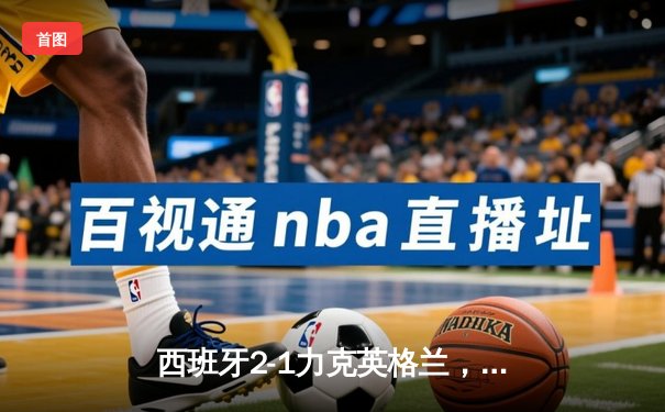 西班牙2-1力克英格兰，第四次问鼎欧洲杯冠军