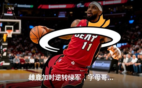 雄鹿加时逆转绿军，字母哥44分主宰北岸花园 - 3