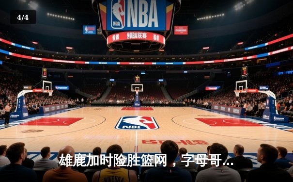 雄鹿加时险胜篮网，字母哥44分主宰比赛 - 4